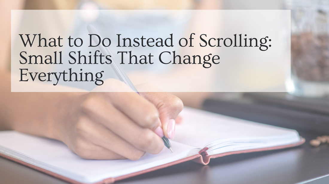 What to Do Instead of Scrolling: Small Shifts That Change Everything